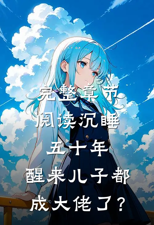 完整章节阅读沉睡五十年，醒来儿子都成大佬了？