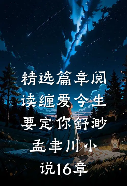 精选篇章阅读缠爱今生要定你舒渺孟聿川小说16章