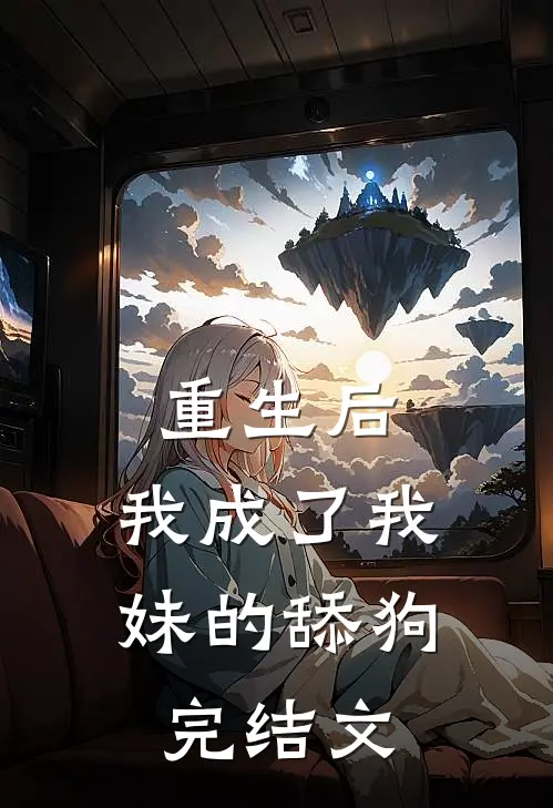 重生后,我成了我妹的舔狗完结文推荐