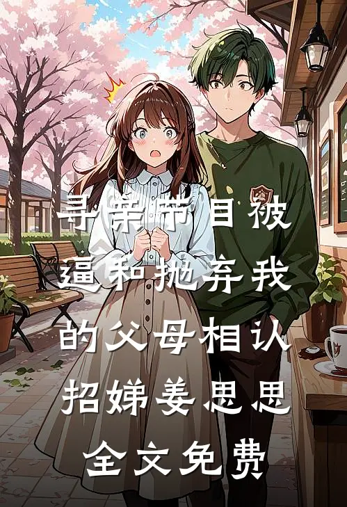 寻亲节目被逼和抛弃我的父母相认招娣姜思思全文免费