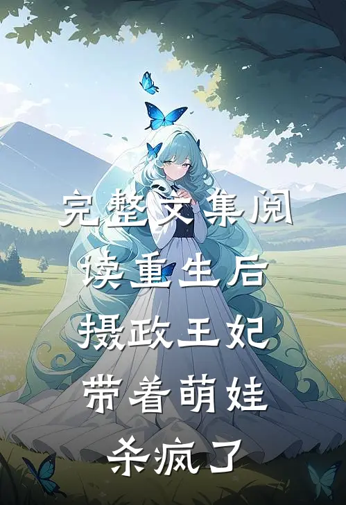 完整文集阅读重生后，摄政王妃带着萌娃杀疯了