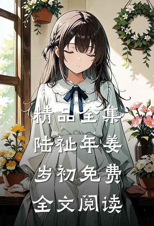 精品全集陆祉年姜岁初免费全文阅读