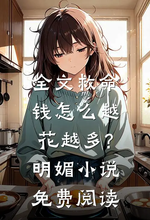 全文救命,钱怎么越花越多?明媚免费阅读无弹窗