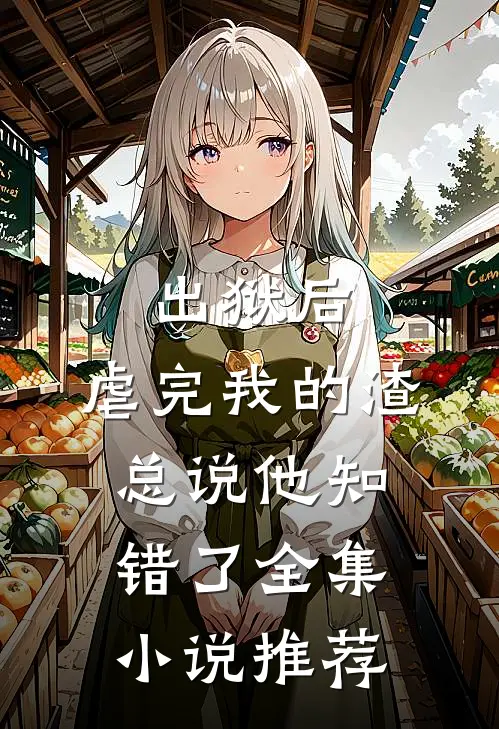 出狱后，虐完我的渣总说他知错了全集小说推荐