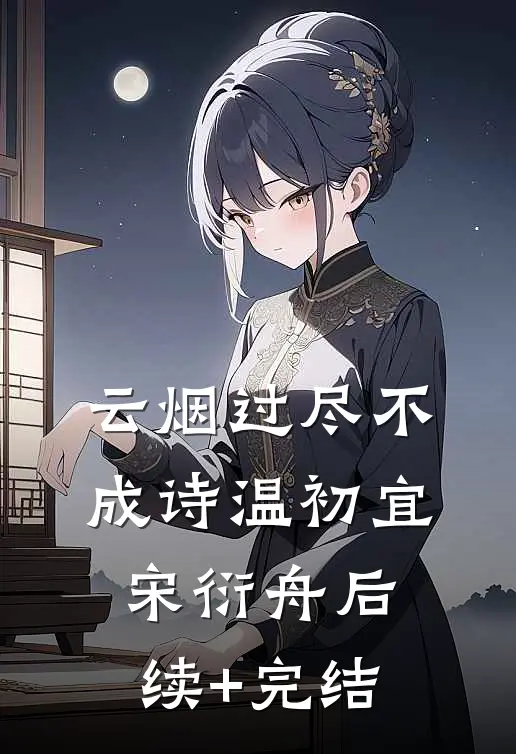 云烟过尽不成诗温初宜宋衍舟后续+完结