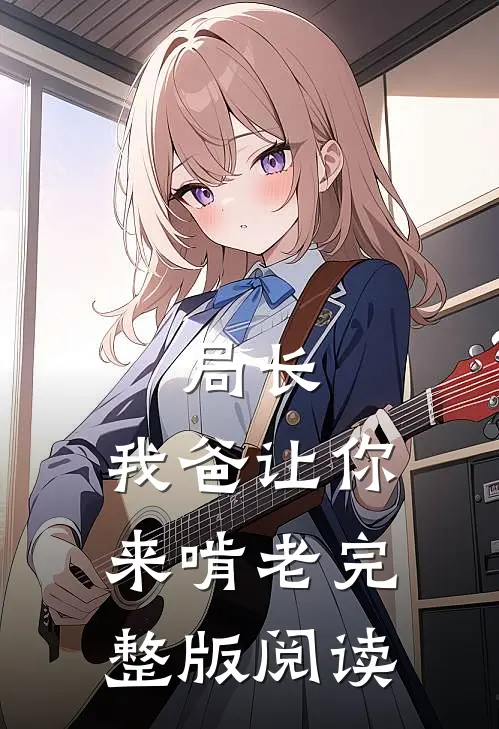 局长,我爸让你来啃老完整版阅读