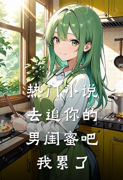 热门小说去追你的男闺蜜吧，我累了