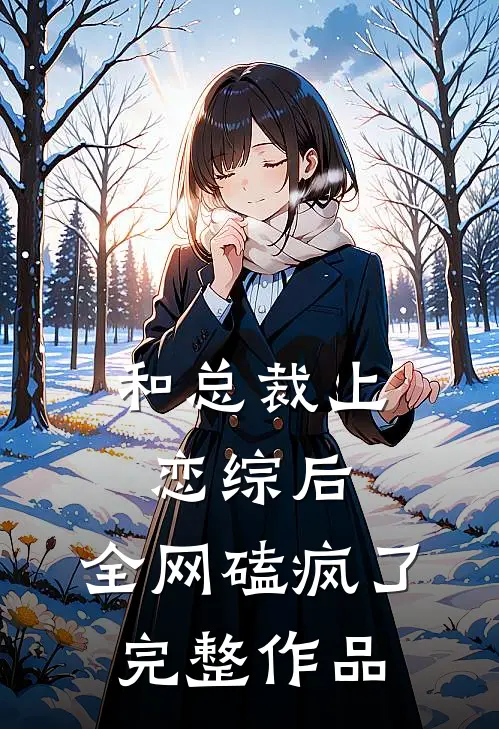 和总裁上恋综后，全网磕疯了完整作品