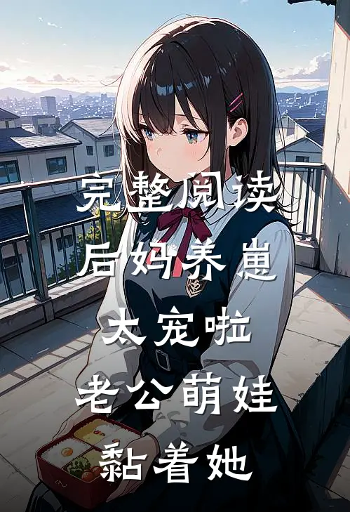 完整阅读后妈养崽：太宠啦，老公萌娃黏着她