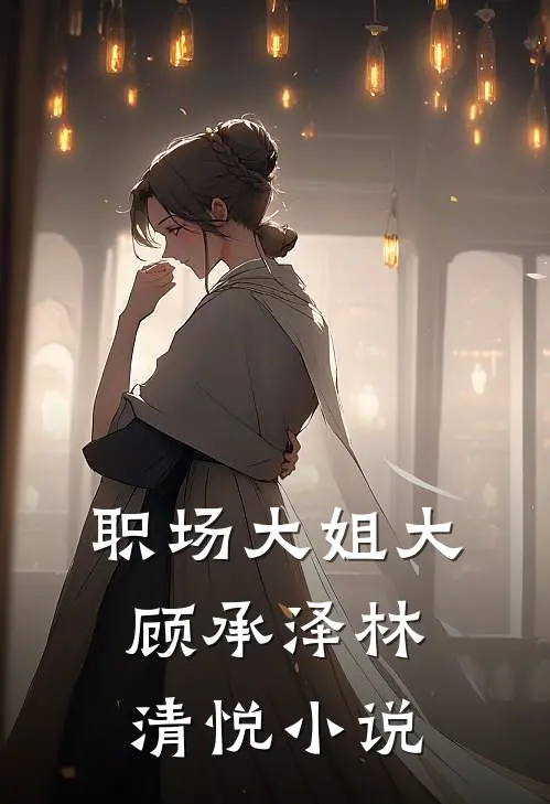 职场大姐大顾承泽林清悦小说