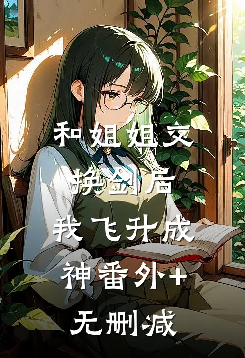 和姐姐交换剑后，我飞升成神番外+无删减