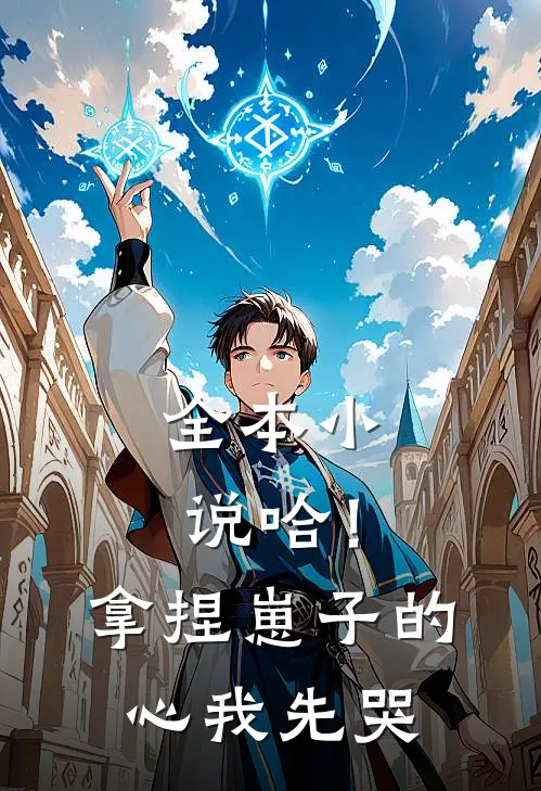 全本小说哈！拿捏崽子的心，我先哭