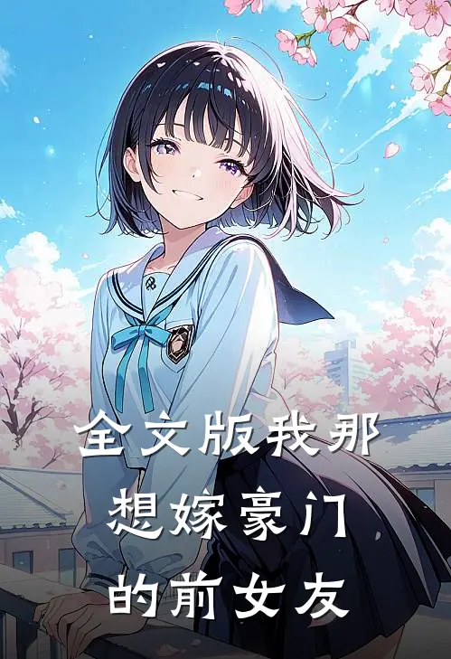 全文版我那想嫁豪门的前女友