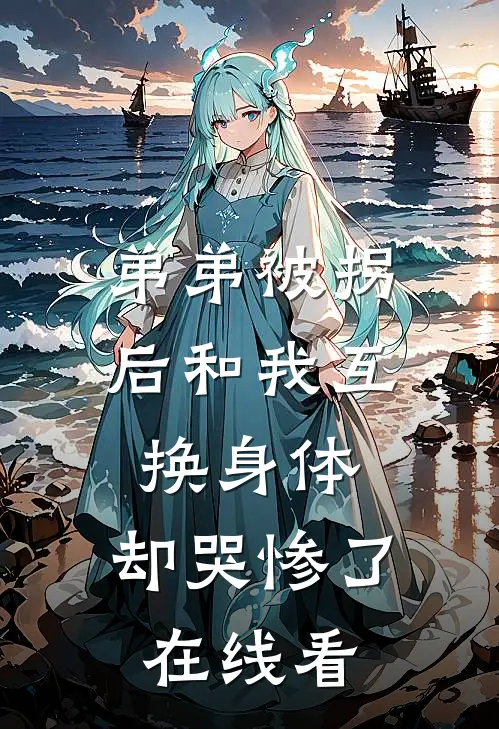 弟弟被拐后和我互换身体，却哭惨了在线看