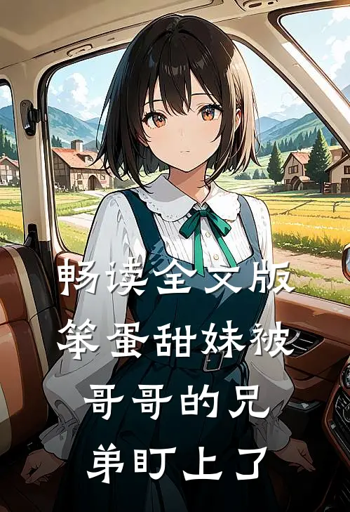 畅读全文版笨蛋甜妹被哥哥的兄弟盯上了