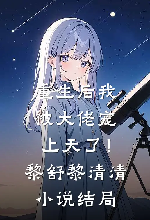 重生后我被大佬宠上天了!黎舒黎清清结局怎么样
