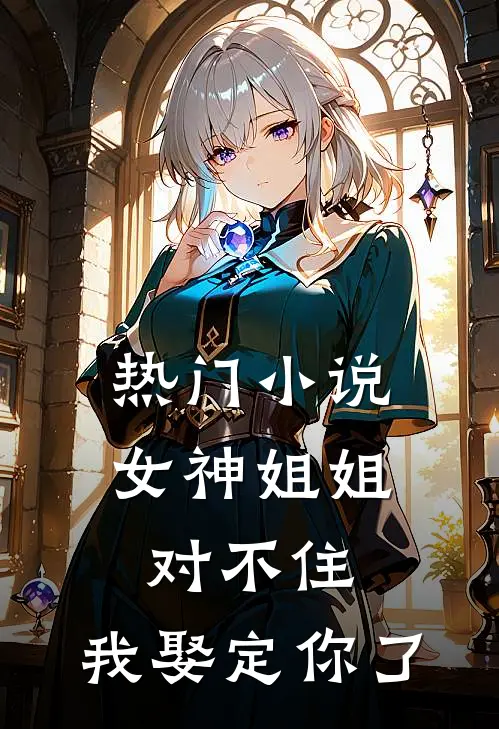 热门女神姐姐对不住,我娶定你了全文阅读