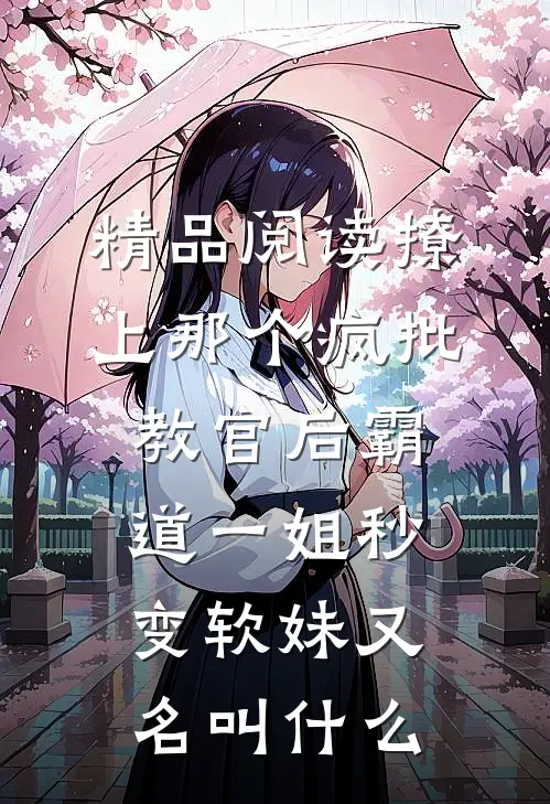 精品阅读撩上那个疯批教官后霸道一姐秒变软妹又名叫什么