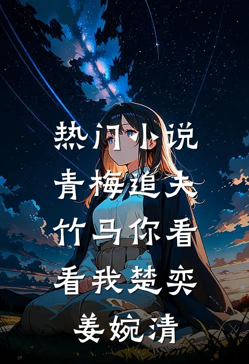 热门青梅追夫,竹马你看看我楚奕姜婉清免费阅读