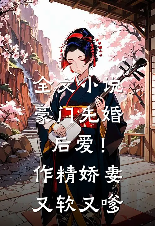 全文小说豪门先婚后爱！作精娇妻又软又嗲