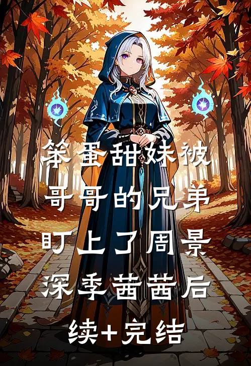 笨蛋甜妹被哥哥的兄弟盯上了周景深季茜茜后续+完结