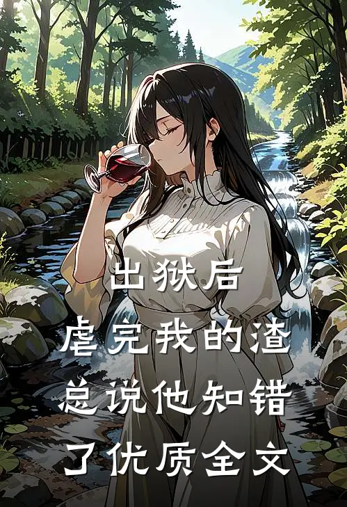 出狱后，虐完我的渣总说他知错了优质全文