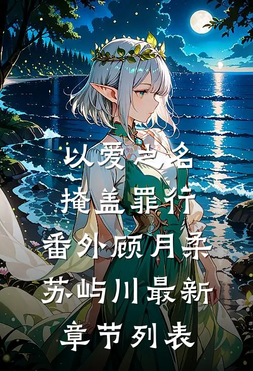 以爱之名掩盖罪行：  番外顾月柔苏屿川最新章节列表