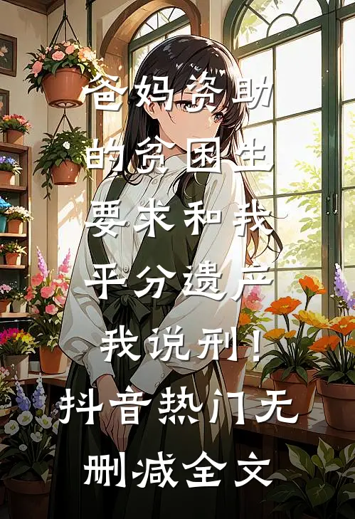 爸妈资助的贫困生要求和我平分遗产，我说刑！抖音热门无删减全文