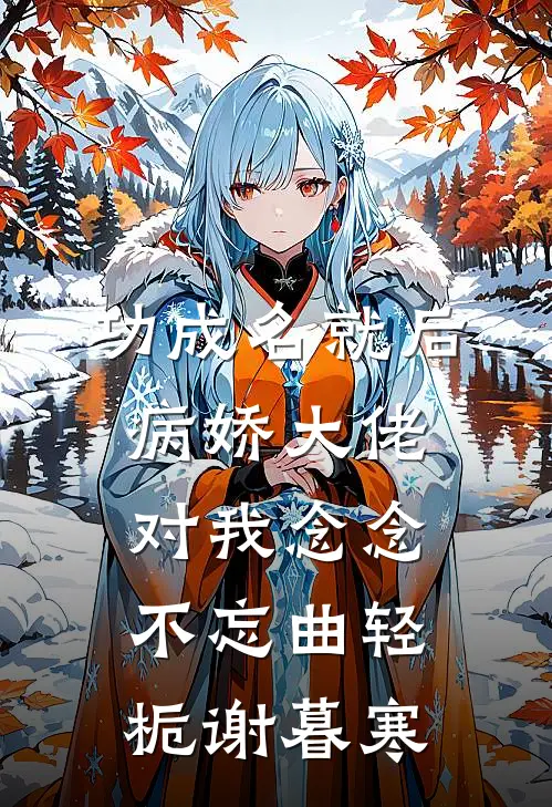 功成名就后，病娇大佬对我念念不忘曲轻栀谢暮寒