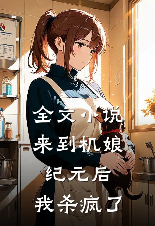 全文小说来到机娘纪元后，我杀疯了
