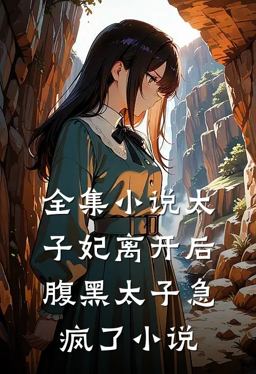 全集小说太子妃离开后,腹黑太子急疯了小说
