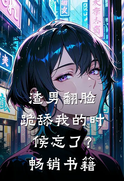 渣男翻脸，跪舔我的时候忘了？畅销书籍