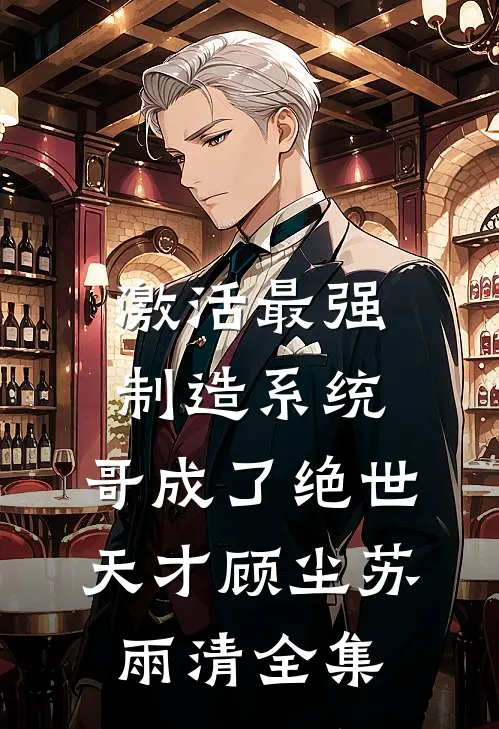 激活最强制造系统，哥成了绝世天才顾尘苏雨清 全集