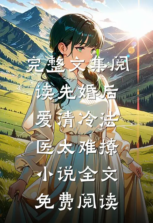 完整文集阅读先婚后爱清冷法医太难撩小说全文免费阅读