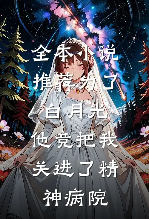 全本小说推荐为了白月光,他竟把我关进了精神病院