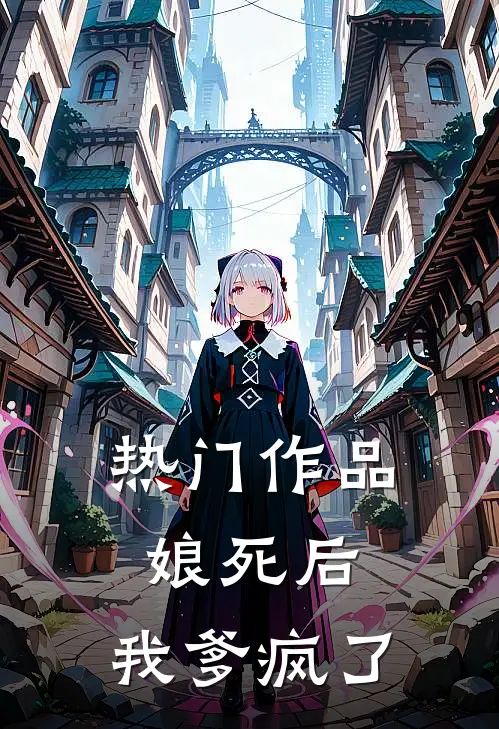 热门作品娘死后，我爹疯了