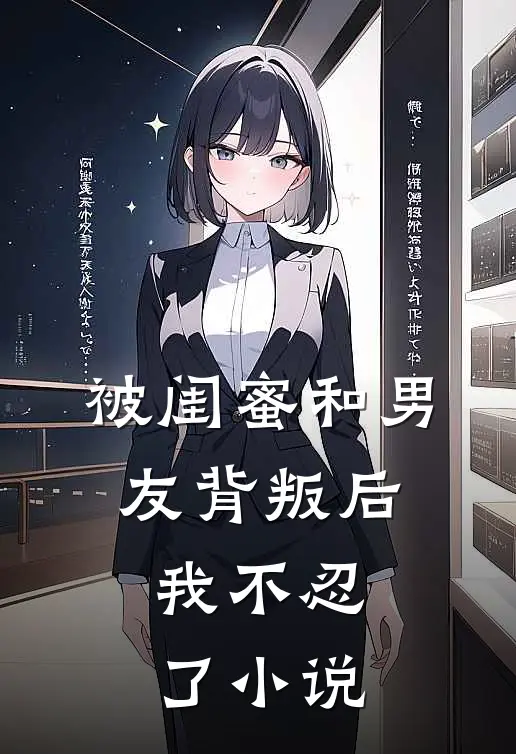 被闺蜜和男友背叛后,我不忍了在线阅读