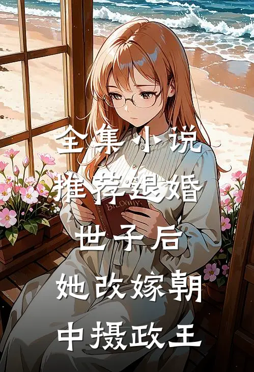 全集小说推荐退婚世子后，她改嫁朝中摄政王