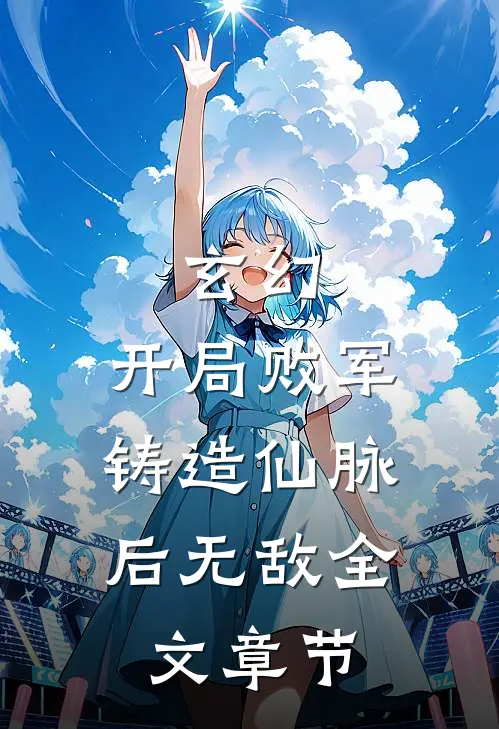 玄幻开局败军,铸造仙脉后无敌全文章节免费阅读