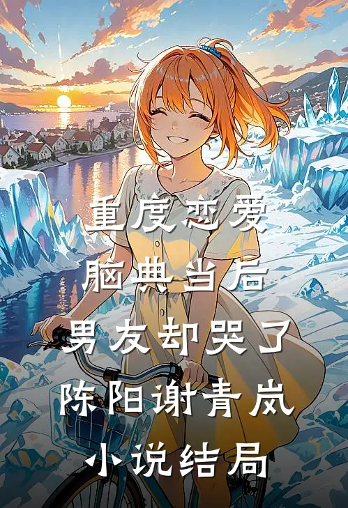 重度恋爱脑典当后，男友却哭了陈阳谢青岚小说结局