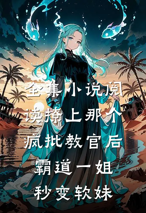 全集小说阅读撩上那个疯批教官后，霸道一姐秒变软妹