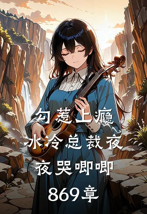 勾惹上瘾,冰冷总裁夜夜哭唧唧869章在线阅读