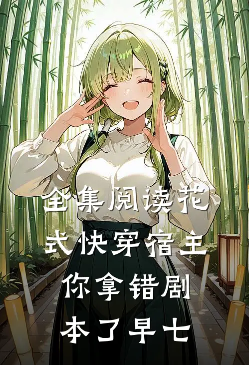 全集阅读花式快穿宿主你拿错剧本了 早七