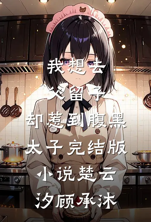 我想去父留子，却惹到腹黑太子完结版小说楚云汐顾承沐
