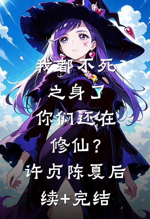 我都不死之身了，你们还在修仙？许贞陈夏后续+完结