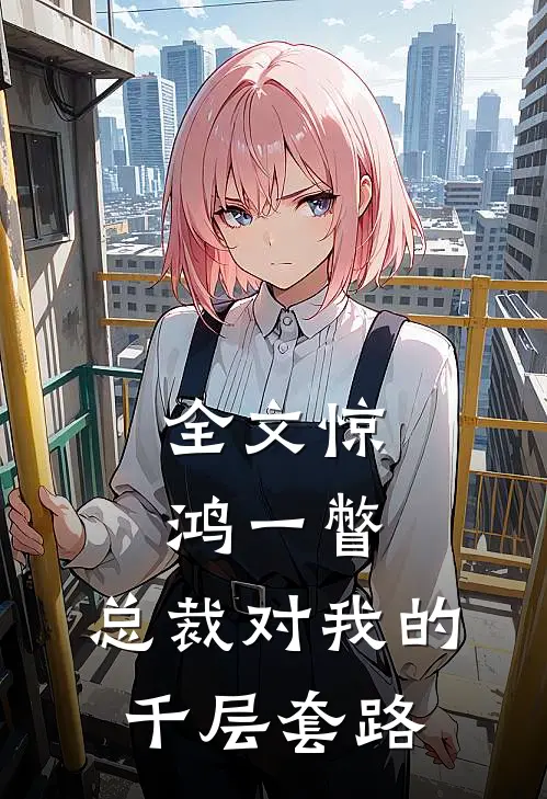 全文惊鸿一瞥：总裁对我的千层套路
