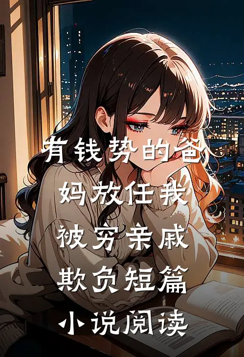 有钱势的爸妈放任我被穷亲戚欺负短篇小说阅读
