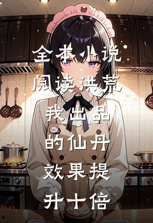 全本小说阅读洪荒：我出品的仙丹，效果提升十倍