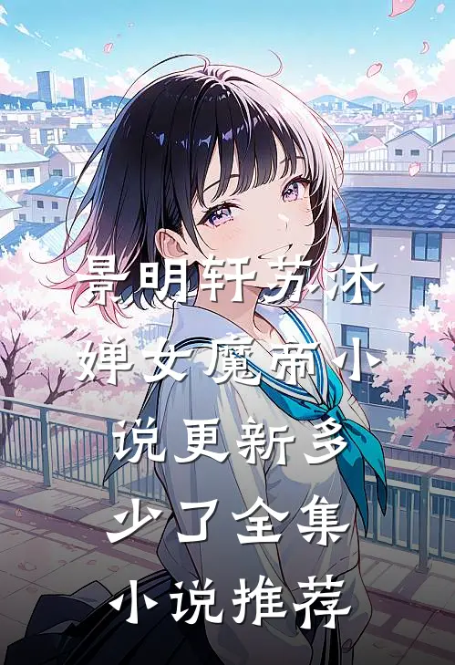 景明轩苏沐婵女魔帝小说更新多少了全集小说推荐