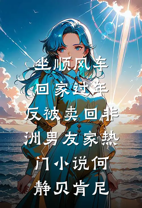 坐顺风车回家过年，反被卖回非洲男友家热门小说何静贝肯尼